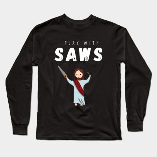 I play with saws Long Sleeve T-Shirt